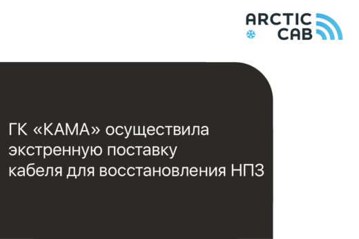ГК «КАМА»: экстренная поставка кабеля Arctic Cab за 2 дня для нефтеперерабатывающего завода